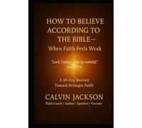 How to Believe According to the Bible - A 30-Day Journey Toward Stronger Faith: “Lord, I believe; help my unbelief.” - Mark 9:24