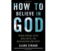 How to Believe in God: Whether You Believe in Religion or Not