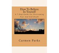 How To Believe In Yourself: A 7-Step Guide For Overcoming Fear And Self-Doubt