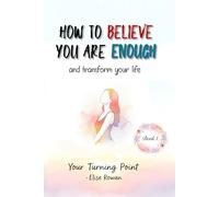 HOW TO BELIEVE YOU ARE ENOUGH AND TRANSFORM YOUR LIFE: Your Turning Point (BOOK 1)