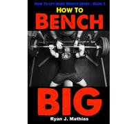 How To Bench BIG: 12 W ench Press Program and Technique Guide (How To Lift More Weight Series)