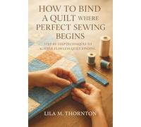 How To Bind a Quilt Where Perfect Sewing Begins: Step-by-Step Techniques to Achieve Flawless Quilt Binding