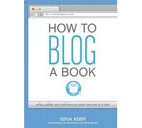 How to Blog a Book: Write, Publish, and Promote Your Work One Post at a Time: A Step-by-Step Guide to Writing and Publishing Your Manuscript on the Internet One Post at a Time