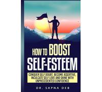 How To Boost Self Esteem: Conquer Self Doubt, Become Assertive, Inculcate Self Love and Shine With Unprecedented Confidence (Personal Growth Series)