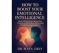 How to Boost Your Emotional Intelligence: Master Self-Awareness, Manager Your Emotions, and Build Better Relationships Through Emotional Intelligence (Emotional Health Series)