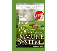 HOW TO BOOST YOUR IMMUNE SYSTEM: Unlocking the secrets of a stronger immune system with healthy recipes