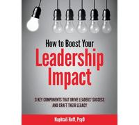 How to Boost Your Leadership Impact: 3 Key Components That Drive Leaders' Success and Craft Their Legacy