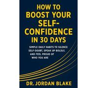 How to Boost Your Self-Confidence in 30 Days: Simple Daily Habits to Silence Self-Doubt, Speak Up Boldly, and Feel Proud of Who You Are (Personal Mastery Series)