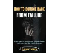 How to Bounce Back from Failure: Simple steps to rebuild your mindset, regain motivation, and start again stronger
