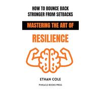 How to Bounce Back Stronger From Setbacks: Mastering the Art of Resilience
