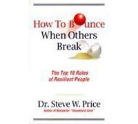 How to Bounce When Others Break: The Top 10 Rules of Resilient People