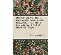 How to Box to Win - How to Build Muscle - How to Breathe, Stand, Walk or Run - How to Punch the Bag - A Book of Health and Strength