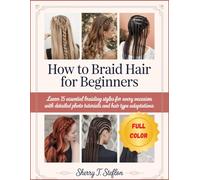 HOW TO BRAID HAIR FOR BEGINNERS: Learn 15 essential braiding Styles for Every Occasion with Detailed Photo Tutorials and Hair Type Adaptations