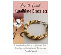 How to Braid Kumihimo Bracelets: A Step-by-Step Guide to Japanese Cord Braiding with Projects and Techniques