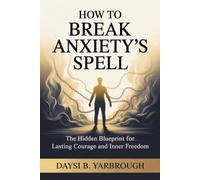 How to Break Anxiety’s Spell: The Hidden Blueprint for Lasting Courage and Inner Freedom