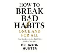 How to Break Bad Habits Once and For All: Say Goodbye to the Bad Habits Holding You Back (Success Habits)