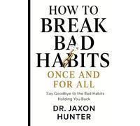 How to Break Bad Habits Once and For All: Say Goodbye to the Bad Habits Holding You Back (Success Habits)