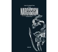 How To Break Free From Narcissism: The Ultimate Guide On How To Heal After Narcissistic Abuse