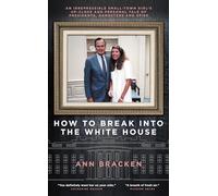 How to Break Into The White House: An irrepressible small-town girl s up-close and personal tale of presidents, gangsters and spies