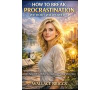 How to Break Procrastination Without Willpower: A practical method for moving forward without stress or force