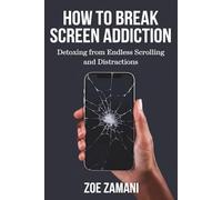 How to Break Screen Addiction: Detoxing from Endless Scrolling and Distractions