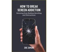 How to Break Screen Addiction: Detoxing from Endless Scrolling and Distractions