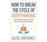 How to Break the Cycle of Overthinking: Practical Strategies to Clear Your Mind and Find Peace