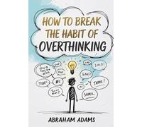 How To Break The Habit Of Overthinking: Simple Steps To Calm A Busy Mind