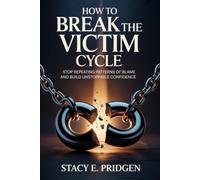 How to Break the Victim Cycle: Stop Repeating Patterns of Blame and Build Unstoppable Confidence
