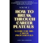 How to Break Through Career Plateaus: A Guide for Mid-Career Professionals (Career Excellence Mastery: A Comprehensive Guide to Unlocking Your Professional Potential)
