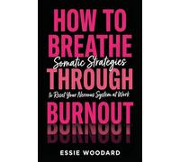 How To Breathe Through Burnout: Somatic Strategies to Reset Your Nervous System at Work: 1 (The Somatic Workplace)