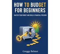 HOW TO BUDGET FOR BEGINNERS: MASTER YOUR MONEY AND BUILD A FINANCIAL FREEDOM.
