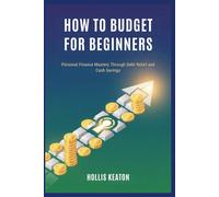 HOW TO BUDGET FOR BEGINNERS: Personal Finance Mastery Through Debt Relief and Cash Savings