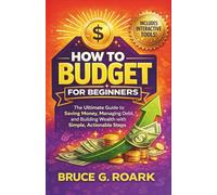 How to Budget for Beginners: The Ultimate Guide to Saving Money, Managing Debt, and Building Wealth with Simple, Actionable Steps
