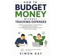 How to Budget Money Without Tracking Expenses: A Simple Automated System for Money Management, Saving More, and Financial Planning - Control Spending ... Financial Freedom in Just 10 Minutes a Week