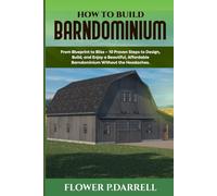 HOW TO BUILD A BARNDOMINIUM: “From Blueprint to Bliss - 10 Proven Steps to Design, Build, and Enjoy a Beautiful, Affordable Barndominium Without the Headaches.”
