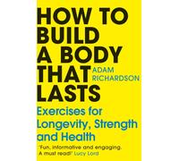 How To Build a Body That Lasts : Exercises for Longevity, Strength and Health