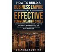 How to build a business empire with effective communication skills: Learn about the power of body language psychology, nonverbal cues, and the keys to healthy communication in the workplace
