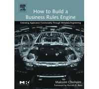 How to Build a Business Rules Engine: Extending Application Functionality through Metadata Engineering (The Morgan Kaufmann Series in Data Management Systems)
