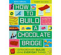 How to Build a Chocolate Bridge: Extraordinary Builds Using Everyday Things