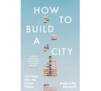 How to Build a City: Journeys into the Urban Future