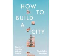 How to Build a City : Journeys into the Urban Future