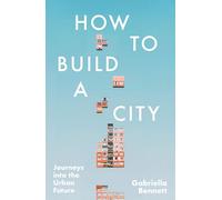 How to Build a City: Journeys into the Urban Future
