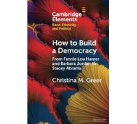 How to Build a Democracy: From Fannie Lou Hamer and Barbara Jordan to Stacey Abrams (Elements in Race, Ethnicity, and Politics)