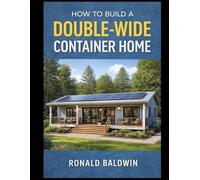 How to Build a Double-Wide Container Home: An Off-Grid Step-by-Step Guide