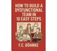 How to Build a Dysfunctional Team in 10 Easy Steps: A Satirical Survival Guide for Managers With No Self-Awareness (The Workplace Survival Guides)
