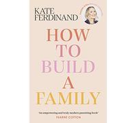 How To Build A Family: The essential guide for blended families and becoming a step-parent