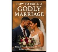 How to Build a Godly Marriage: Biblical Foundations for Holiness, Unity, and Lasting Love
