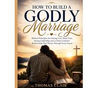 How to Build a Godly Marriage: Biblical Principles for Lasting Love, Deep Trust, Strong Leadership, and a Christ-Centered Relationship That Thrives Through Every Season