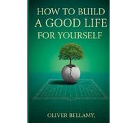 How to Build a Good Life for Yourself: The Practical Blueprint for Designing a Life of Purpose, Fulfillment, and Success (Pathway to Business Success Series)